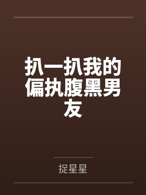 扒一扒我的偏执腹黑男友by捉星星笔趣阁无弹窗