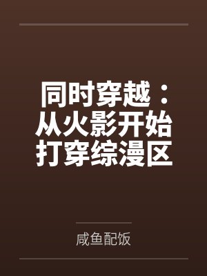 同时穿越:从火影开始打穿综漫区 同时穿越:从火影开始打穿综漫区