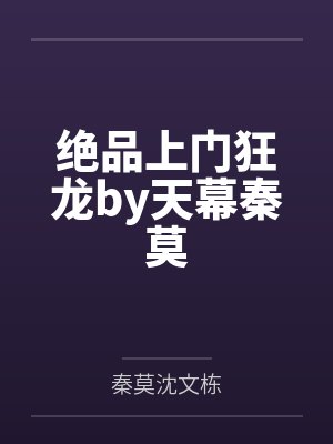 绝品上门狂龙by天幕秦莫 绝品上门狂龙by天幕秦莫
