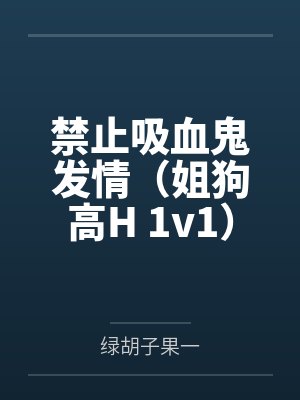 禁止吸血鬼发情(姐狗高H 1v1) 禁止吸血鬼发情(姐狗高H 1v1)