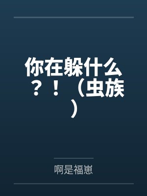 你在躲什么?!(虫族) 你在躲什么?!(虫族)