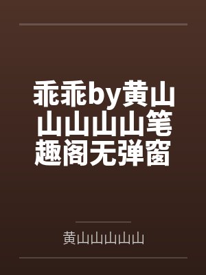 乖乖by黄山山山山山笔趣阁无弹窗