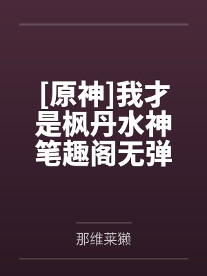 [原神]我才是枫丹水神笔趣阁无弹窗