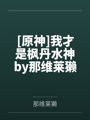 [原神]我才是枫丹水神by那维莱獭笔趣阁无弹窗