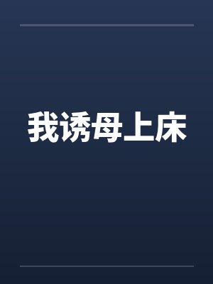 我诱母上床 我诱母上床
