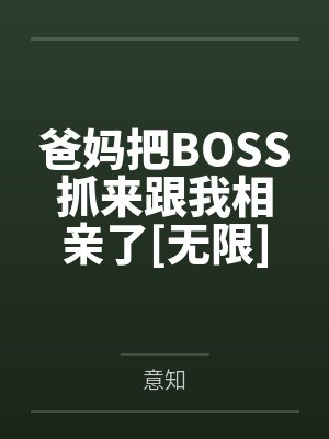 爸妈把BOSS抓来跟我相亲了[无限]笔趣阁无弹窗