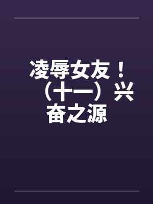 凌辱女友！（十一）兴奋之源