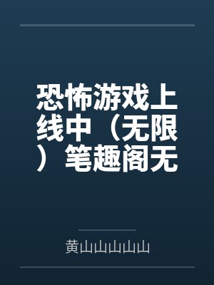 恐怖游戏上线中（无限）笔趣阁无弹窗