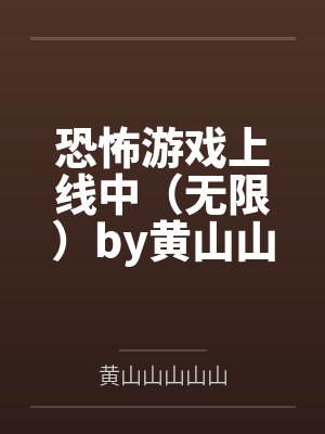 恐怖游戏上线中（无限）by黄山山山山山笔趣阁无弹窗