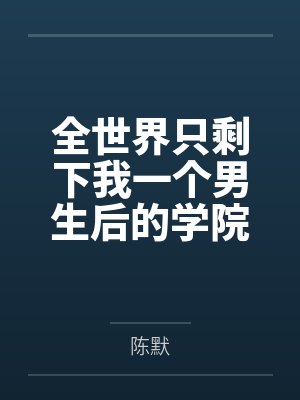 全世界只剩下我一个男生后的学院性福生活by陈默