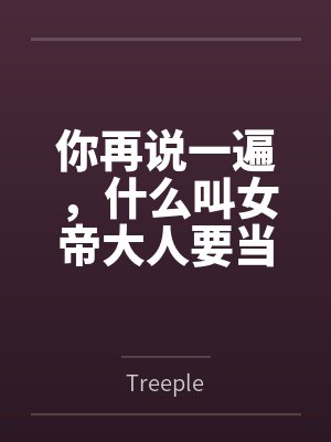 你再说一遍,什么叫女帝大人要当我的狗? 你再说一遍,什么叫女帝大人要当我的狗?