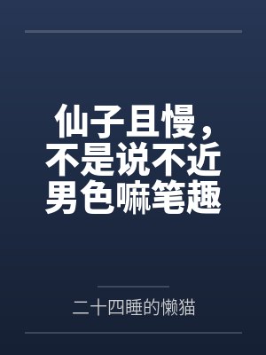 仙子且慢,不是说不近男色嘛笔趣阁无弹窗