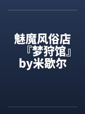 魅魔风俗店『梦狩馆』by米歇尔
