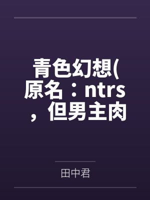 青色幻想(原名:ntrs,但男主肉戏比黄毛多) 青色幻想(原名:ntrs,但男主肉戏比黄毛多)