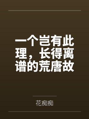 一个岂有此理,长得离谱的荒唐故事 一个岂有此理,长得离谱的荒唐故事