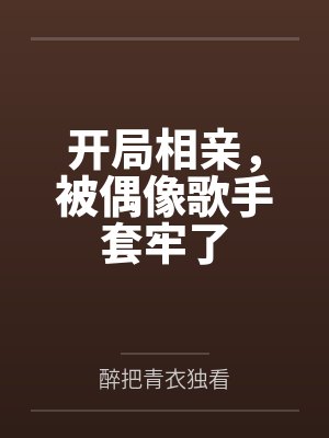 开局相亲，被偶像歌手套牢了by醉把青衣独看笔趣阁无弹窗