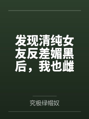发现清纯女友反差媚黑后,我也雌堕成黑人们的肉便器 发现清纯女友反差媚黑后,我也雌堕成黑人们的肉便器