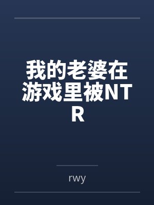 我的老婆在游戏里被NTR 我的老婆在游戏里被NTR