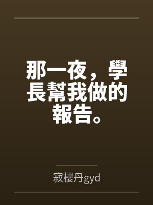 那一夜,學長幫我做的報告。 那一夜,學長幫我做的報告。