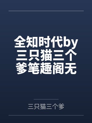 全知时代by三只猫三个爹笔趣阁无弹窗
