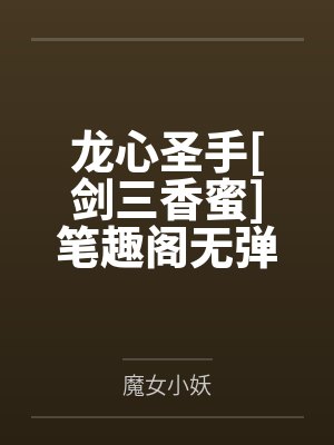龙心圣手[剑三香蜜]笔趣阁无弹窗