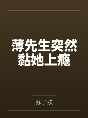 薄先生突然黏她上瘾 薄先生突然黏她上瘾