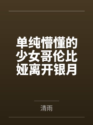 单纯懵懂的少女哥伦比娅离开银月之庭后被诱骗轮奸成母猪肉便器 单纯懵懂的少女哥伦比娅离开银月之庭后被诱骗轮奸成母猪肉便器