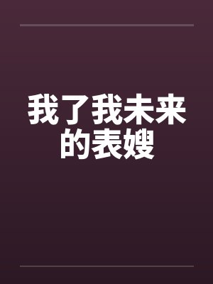 我了我未来的表嫂 我了我未来的表嫂