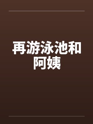 再游泳池和阿姨 再游泳池和阿姨