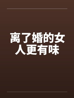 离了婚的女人更有味 离了婚的女人更有味