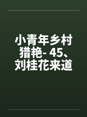 小青年乡村猎艳- 45、刘桂花来道谢 小青年乡村猎艳- 45、刘桂花来道谢