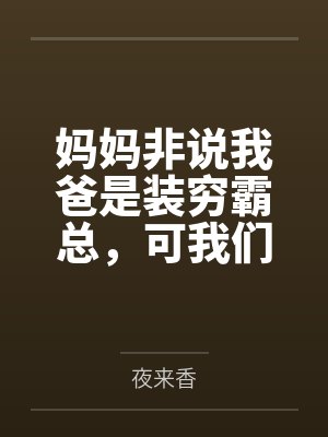 妈妈非说我爸是装穷霸总,可我们真没钱啊 妈妈非说我爸是装穷霸总,可我们真没钱啊
