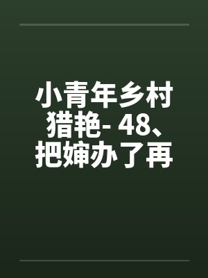 小青年乡村猎艳- 48、把婶办了再说 小青年乡村猎艳- 48、把婶办了再说