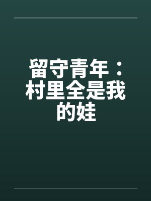 小说留守青年村里全是我的错 小说留守青年村里全是我的错