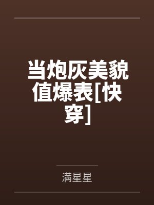 当炮灰美貌值爆表[快穿]by满星星笔趣阁无弹窗