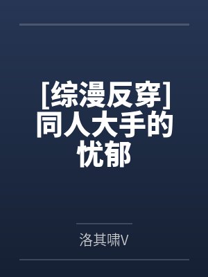 [综漫反穿]同人大手的忧郁by洛其啸V笔趣阁无弹窗