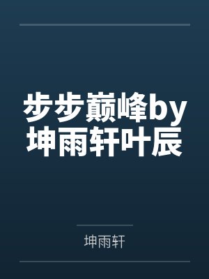 步步巅峰by坤雨轩叶辰 步步巅峰by坤雨轩叶辰