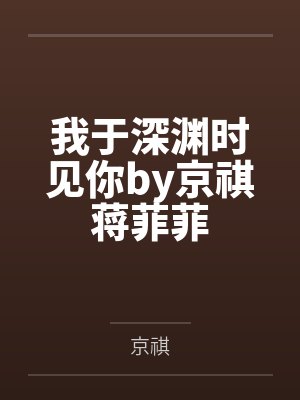 我于深渊时见你by京祺蒋菲菲 我于深渊时见你by京祺蒋菲菲