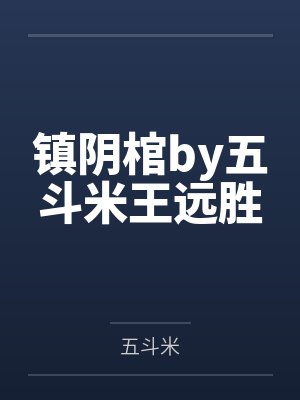 镇阴棺by五斗米王远胜 镇阴棺by五斗米王远胜