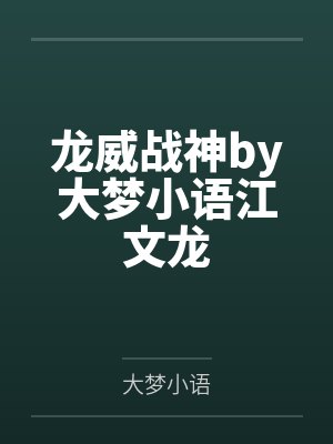 龙威战神by大梦小语江文龙 龙威战神by大梦小语江文龙