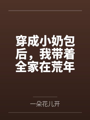 穿成小奶包后,我带着全家在荒年躺赢了 穿成小奶包后,我带着全家在荒年躺赢了
