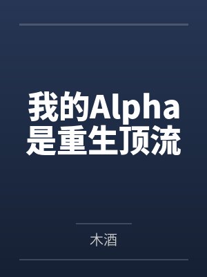 我的Alpha是重生顶流 我的Alpha是重生顶流