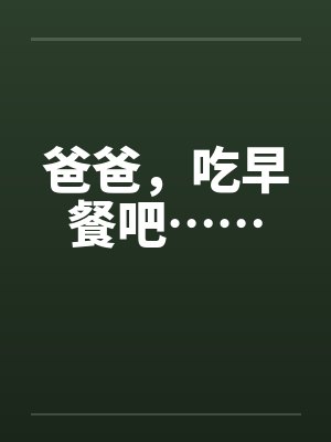 爸爸吃早餐吧小说小野 爸爸吃早餐吧小说小野