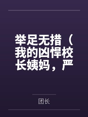 举足无措(我的凶悍校长姨妈,严厉总裁妈妈,武斗派体育老师被学弟逐一攻陷) 举足无措(我的凶悍校长姨妈,严厉总裁妈妈,武斗派体育老师被学弟逐一攻陷)