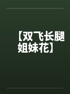 【双飞长腿姐妹花】 【双飞长腿姐妹花】