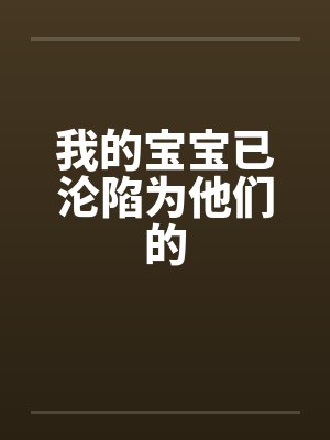 我的宝宝已沦陷为他们的 我的宝宝已沦陷为他们的