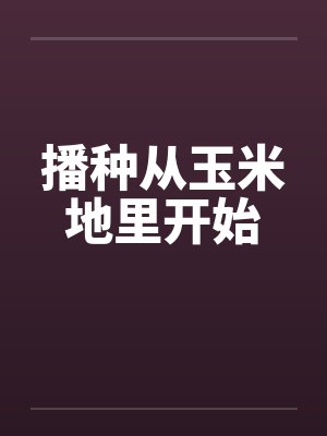 播种从玉米地里开始 播种从玉米地里开始