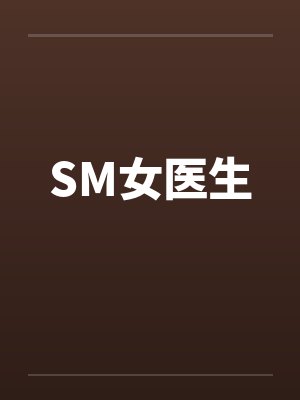 Sm女医生全文阅读 Sm女医生全文阅读