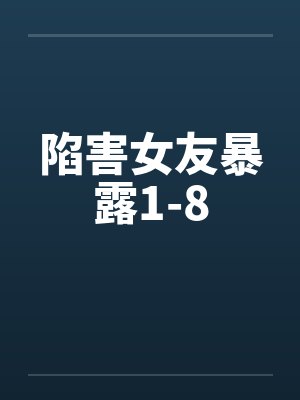 陷害女友暴露1-8 陷害女友暴露1-8