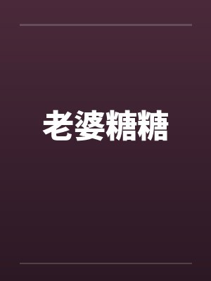 老婆糖糖小说在线观看 老婆糖糖小说在线观看